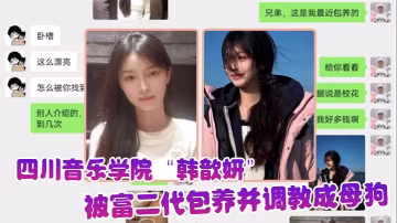 屌絲的女神富二代的精盆四川音樂的學院韓歆妍被富二代包養並調教成母狗