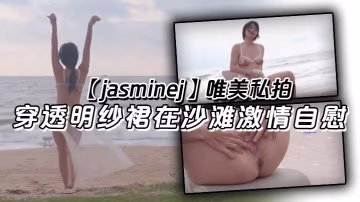 jasminej唯美私拍穿透明的紗裙在沙灘激情自慰海水和浪水齊噴