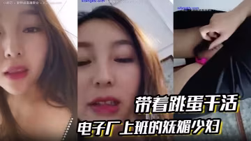 電子廠上班的嫵媚少婦帶著跳蛋乾的活和工友聊天躲起來呻吟潮噴膽兒大