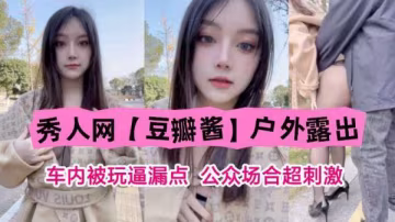秀人网女神豆瓣酱车内户外露穴被狂操！公众场合高潮迭起，春光乍泄极致淫荡！