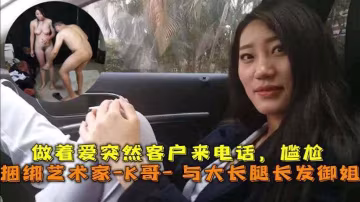 巔峰王朝_捆綁藝術家_K哥_與的大長腿長發御姐的性愛史做著愛突然客戶來電話尷尬
