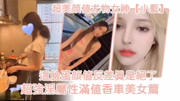 極品尤物小藍香車狂干 顏值反差巨乳內射