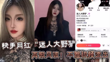 快手網紅迷人大野驢再掀風波不雅的視頻流出