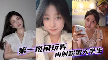 第1視角玩弄內射粉嫩大學生的