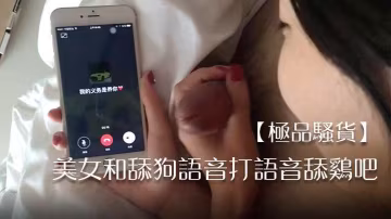 極品騷貨美女和舔狗語音打語音舔的雞吧