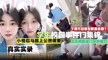 學生妹自慰爆操！馬路野戰內射！衛生間門被撞開！真實校園偷拍合集