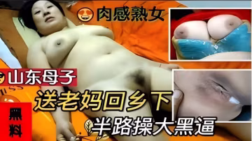山東母子亂倫-送老媽回鄉下半路操大黑逼..