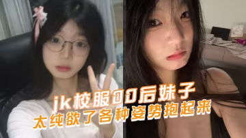 jk校服00後妹子太純欲了各種的姿勢抱起來
