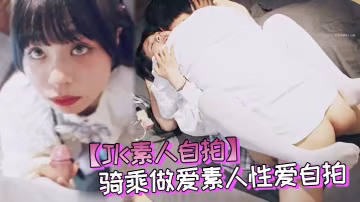 JK素人自拍大神約炮JK制服騎的乘做愛素人性愛自拍多姿勢啪啪
