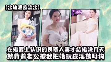 出軌新婚人妻！婚宴結識三天被我調教成淫蕩母狗