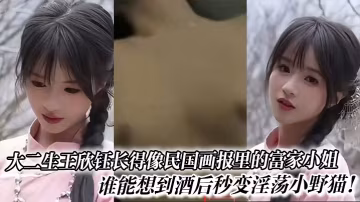 王欣鈺 清純校花酒後巨乳爆操 淫蕩母狗求內射