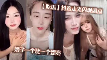 抖音極速走光！巨乳嫩乳露點狂秀，一個比一個騷