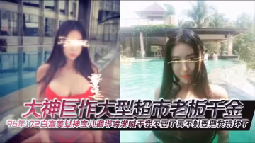 96年白富美寶兒捆綁爆操！狂干噴潮求饒：再插要壞掉了