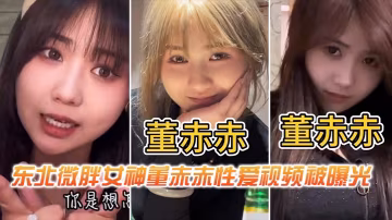 東北微胖女神董赤赤性愛視頻被曝的光
