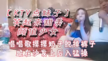 KTV點妹子笑起來甜美顏值少女的唱唱歌摸摸奶子脫掉褲子跪在沙發上後入猛操