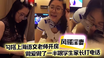 極品騷妻約上海語文老師開房狂干，高潮中接家長電話嬌喘露餡
