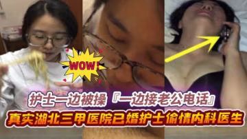 綠帽偷情系列-真實湖北護士背著老公偷情同事，正被操到一半老公突然來了電話--