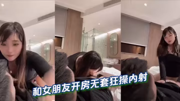 和女朋友開房無套狂操內射的