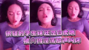 很騷的學生妹還是白虎哦被肏得淫的盪放聲叫床就是要這樣艹才過癮