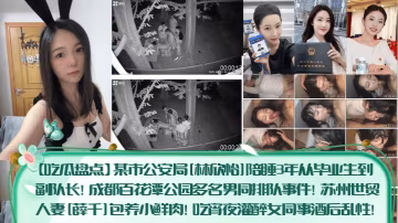警花林欣怡陪睡3年上位副隊長 人妻薛千包養鮮肉灌醉女同事