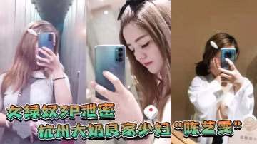 杭州大奶人妻攜閨蜜與老公玩3P自拍，表面端莊床上比雞還騷！