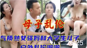 推薦氣質騷媽和大學生兒子戶外亂倫..