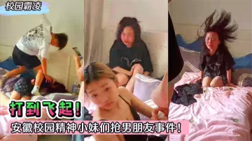 22【校園霸凌】打到飛起！安徽校園精神小妹們搶男朋友事件！..
