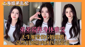 【上海姐弟亂倫門】弟弟謊稱身體難受，親姐竟用她的肉體來醫治弟弟˙！..