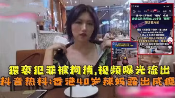 抖音熱搜香港歲辣媽露出成癮猥褻犯罪被拘vlog出品
