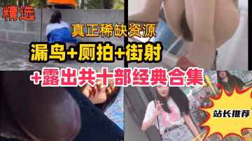 尾隨街射廁拍露出共十部經典合集路邊美女被嚇哭學妹變態露出vlog出品