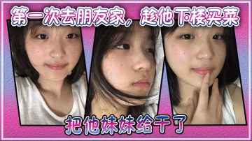朋友妹妹趁機被我爆操！下樓空隙內射極品處女穴