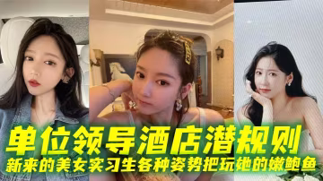 酒店領導潛規則實習生，爆操嫩鮑魚各種姿勢內射