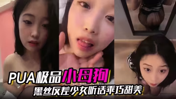 PUA極品小母狗黑絲反差少女聽的話乖巧甜美讓她幹嘛就幹嘛
