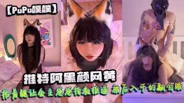 PuPu噗噗推特阿黑顏網黃微胖的身材狐尾肛塞口交拉絲抬著腿讓金主爸爸指教摳逼被後入乾的翻白眼