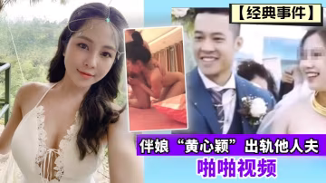 經典事件伴娘黃心穎出軌他人夫啪的啪視頻