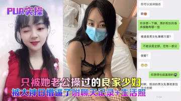 PUA實操只被她老公操過的良家的少婦被大神日懵逼了附聊天記錄生活照