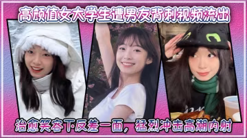 極品女大學生遭男友出賣！治癒笑容淪陷淫蕩內射狂干