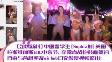 勁爆新料中國留學生Sophia的劉美國拉斯維加斯EDC電音節穿露點戰袍鼓勵蕩婦自由與合租室友airbnb口交做愛視頻流出