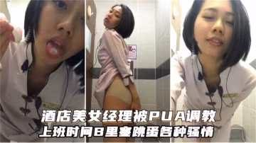 酒店美女经理被PUA调教，上门事件B里塞跳蛋各种骚