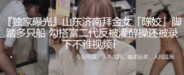 拜金女陳姣腳踏多隻船勾搭富二代的反被灌醉操還被錄下