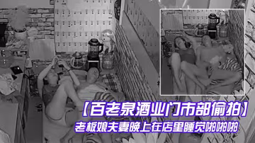 百老泉酒業門市部偷拍老闆娘夫妻的晚上在店裡睡覺啪啪啪