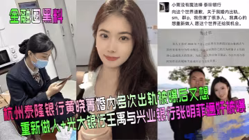 金融圈黑料杭州泰隆銀行黃曉菁婚的內多次出軌被曝後又想重新做人光大銀行王禹與興業銀行張明菲通姦被曝