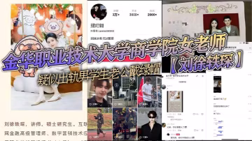 金華職業技術大學商學院女老師劉的徐軼琛疑似出軌男學生老公戴綠帽被其老公發抖音曝光該學生疑似在校網紅擺爛翱