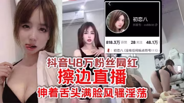 欠日姐初戀八抖音擦邊直播 伸舌露穴騷浪欠操