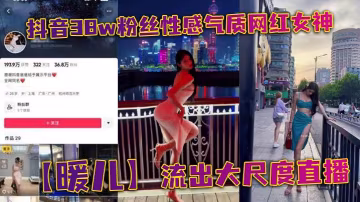 抖音38W粉絲巨乳女神暖兒直播全裸！漁網情趣裝下淫蕩嬌軀任看！