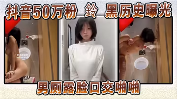 抖音網紅鈴男廁露臉口爆內射！AI洗白被扒原版流出狂操實錘