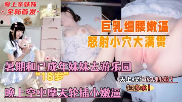 【真實亂倫原創】暑假帶著已成年的親妹妹去遊樂園，晚上空中摩天輪插小嫩逼