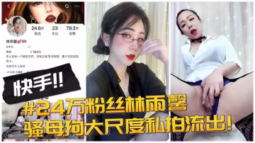 24萬粉絲林玉馨，騷母狗大尺度私拍流出..