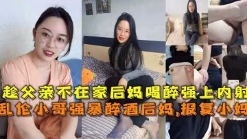 推薦趁父親不在家灌醉後媽強上內射，報復小媽的最好方式讓她懷我的孩子..