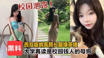 【校園泄露】西雙版納高顏值長腿綠茶婊，大學在讀生是校園裡有錢人的母狗！！-獵奇吃瓜..